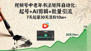 视频号中老年书法矩阵自动化:起号+AI剪辑+批量引流 7天起量30天涨粉10w+