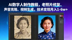 AI数字人制作教程,老照片修复、声音克隆、视频生成,技术变现月入1-6w+