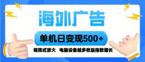 海外广告 单机单日变现500+ 脚本全自动操作,设备越多,收益翻倍,小白…