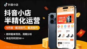 抖音小店半精细化运营9月版,截流技巧,榜单预判,周期分析,单店月利润5w+