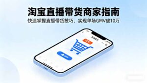 淘宝直播带货商家指南,快速掌握直播带货技巧,实现单场GMV破10万