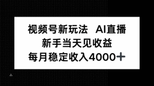 视频号新玩法AI直播,新手小白当天见收益,月入4000+