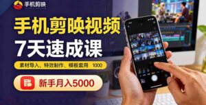 手机剪映视频7天速成课:素材导入、特效制作、模板套用,新手月入5000+