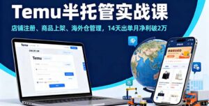 Temu半托管实战课,店铺注册、商品上架、海外仓管理,14天出单月净利破2万