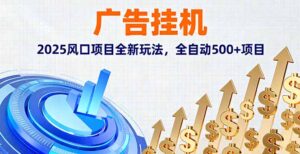 广告挂机,2025风口项目全新玩法,全自动500+项目
