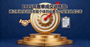 2025高客单成交训练营:通过系统化训练帮助个体创业者与企业提升成交率