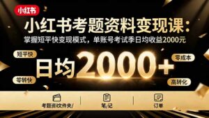小红书考题资料变现课:掌握短平快变现模式,单账号考试季日均收益2000元