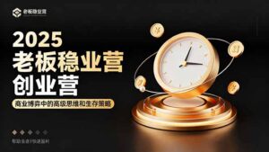 2025老板稳赚创业营：商业博弈中高级思维和生存策略，帮助创业者快速盈利