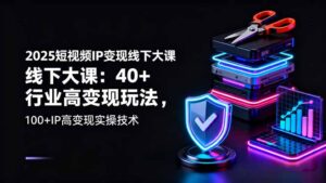 2025短视频IP变现线下大课:40+行业高变现玩法,100+IP高变现实操技术
