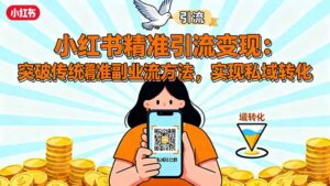 小红书精准引流变现:突破传统副业思维,掌握精准引流方法,实现私域转化