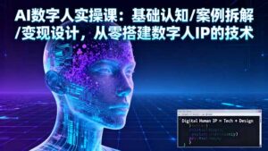 AI数字人实操课:基础认知/案例拆解/变现设计,从零搭建数字人IP的技术