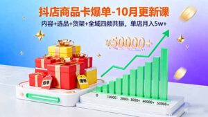 抖店商品卡爆单-10月新课：内容+选品+货架+全域四频共振，单店月入5w+