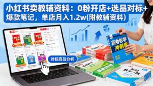 小红书卖教辅资料：0粉开店+选品对标+爆款笔记，单店月入1.2w(附教辅资料)