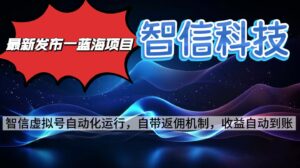 最新蓝海项目,智信科技号全自动项目,无需人工,单电脑日收益2000+单…