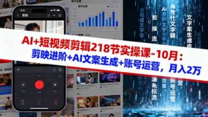 AI+短视频剪辑218节实操课-10月:剪映进阶+AI文案生成+账号运营,月入2万