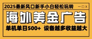 2025最新风口 海外美金广告 单机单日500+ 可无限放大 设备越多收益越大…