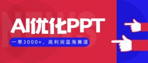 AI优化制作PPT，一单3000+，高利润蓝海赛道，永不失业副业兼职项目