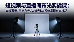 短视频与直播间布光实战课：光线要素/三点布光/人像光法/系统掌握布光技巧