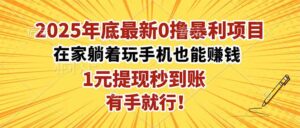 2025年底最新0撸暴利项目，在家也能躺赚，1元秒提现，有手就行！