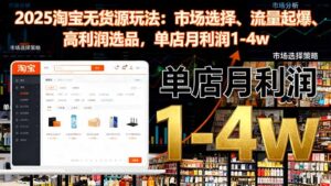 2025淘宝无货源玩法：市场选择、流量起爆、高利润选品，单店月利润1-4w